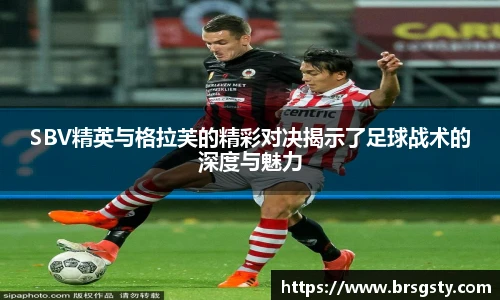 SBV精英与格拉芙的精彩对决揭示了足球战术的深度与魅力