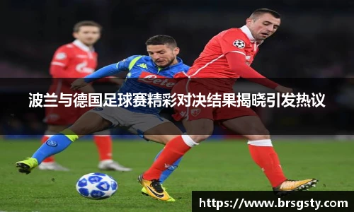 波兰与德国足球赛精彩对决结果揭晓引发热议