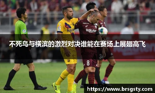 不死鸟与横滨的激烈对决谁能在赛场上展翅高飞