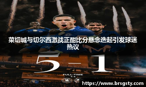 菜切城与切尔西激战正酣比分悬念迭起引发球迷热议
