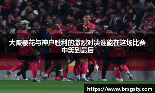 大阪樱花与神户胜利的激烈对决谁能在这场比赛中笑到最后