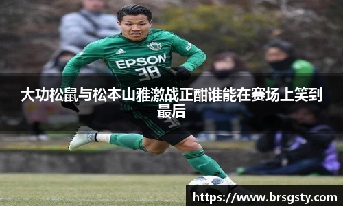 大功松鼠与松本山雅激战正酣谁能在赛场上笑到最后